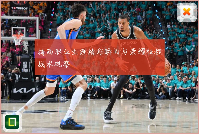 梅西职业生涯精彩瞬间与荣耀征程战术观察