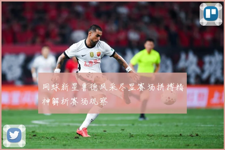网球新星鲁德风采尽显赛场拼搏精神解析赛场观察
