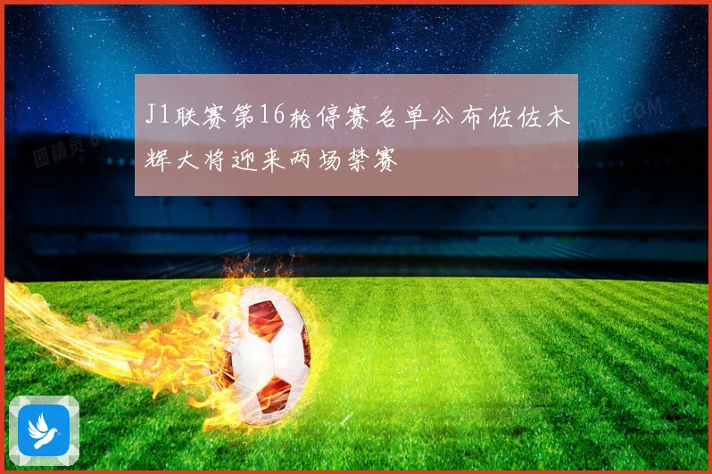 J1联赛第16轮停赛名单公布佐佐木辉大将迎来两场禁赛