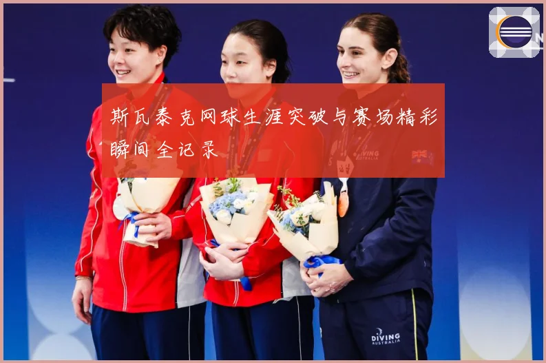 斯瓦泰克网球生涯突破与赛场精彩瞬间全记录