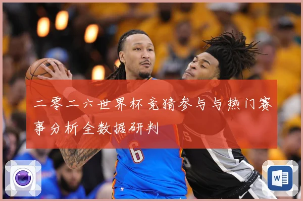 二零二六世界杯竞猜参与与热门赛事分析全数据研判