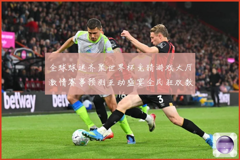 全球球迷齐聚世界杯竞猜游戏大厅激情赛事预测互动盛宴全民狂欢数据研判