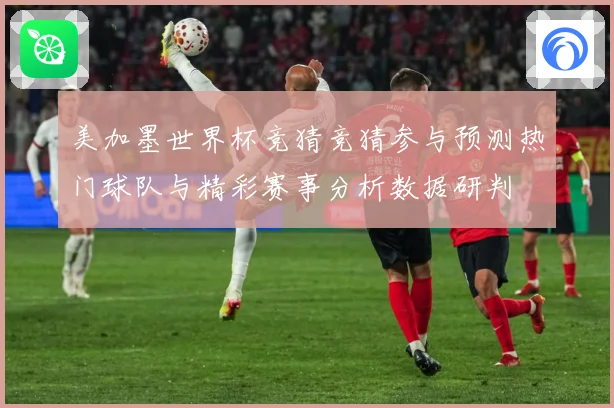 美加墨世界杯竞猜竞猜参与预测热门球队与精彩赛事分析数据研判