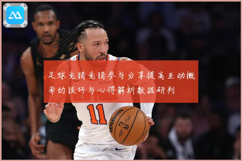 足球竞猜竞猜参与分享提高互动概率的技巧与心得解析数据研判