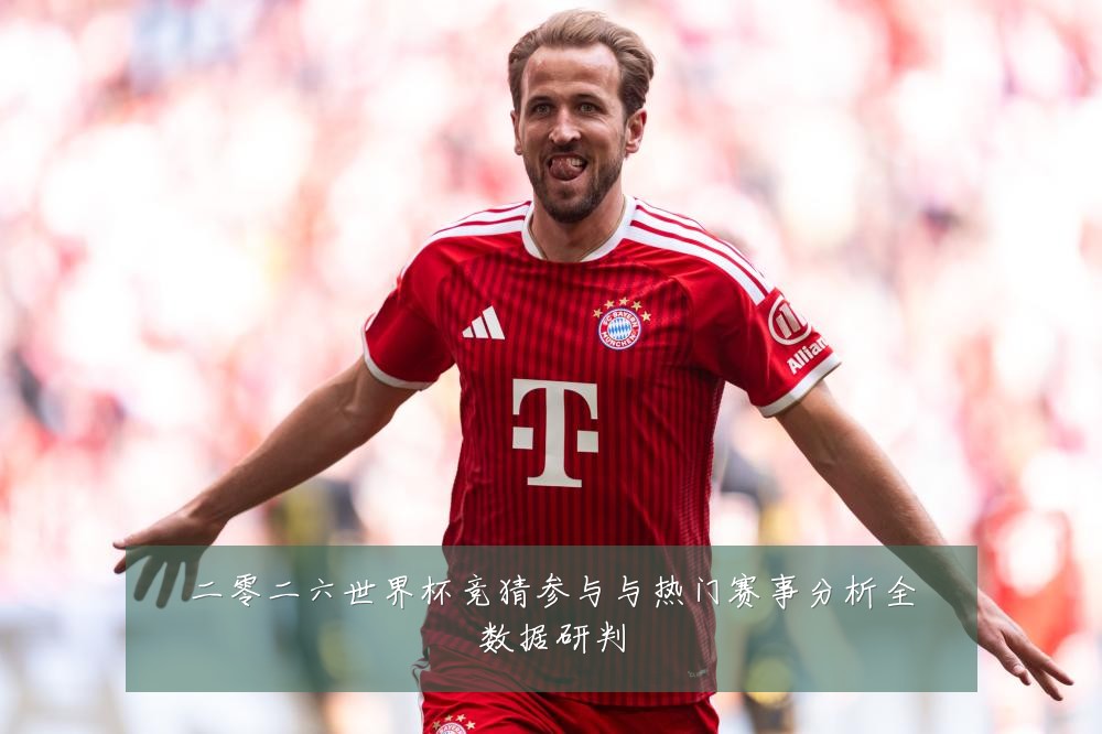 二零二六世界杯竞猜参与与热门赛事分析全数据研判