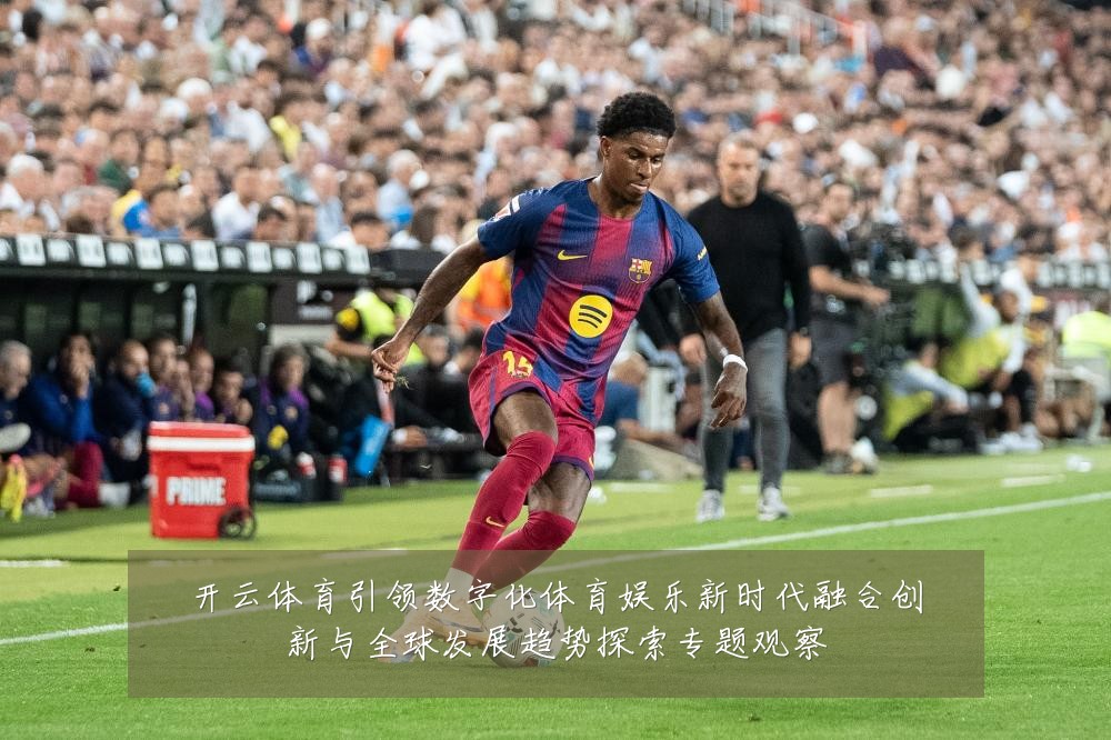开云体育引领数字化体育娱乐新时代融合创新与全球发展趋势探索专题观察
