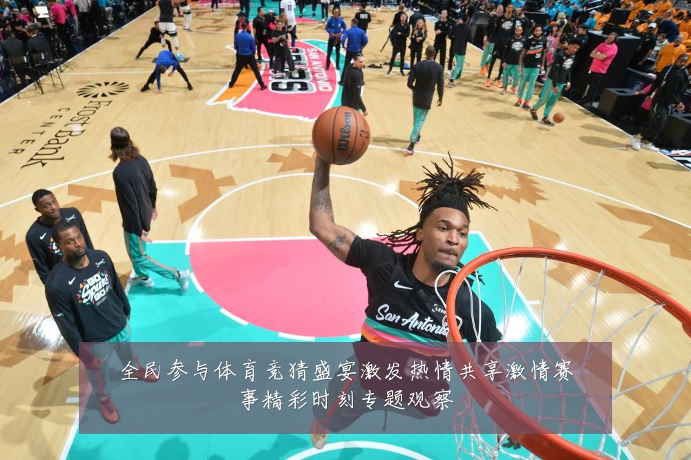 全民参与体育竞猜盛宴激发热情共享激情赛事精彩时刻专题观察