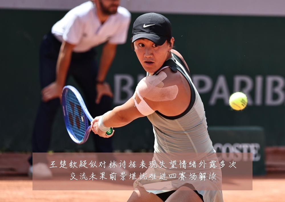 王楚钦疑似对林诗栋表现失望情绪外露多次交流未果前景堪忧难进四赛场解读