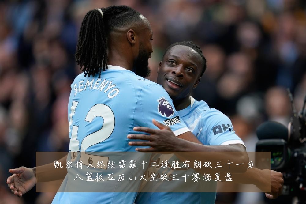 凯尔特人终结雷霆十二连胜布朗砍三十一分八篮板亚历山大空砍三十赛场复盘