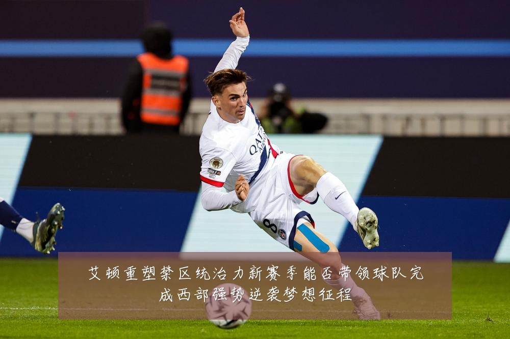 艾顿重塑禁区统治力新赛季能否带领球队完成西部强势逆袭梦想征程