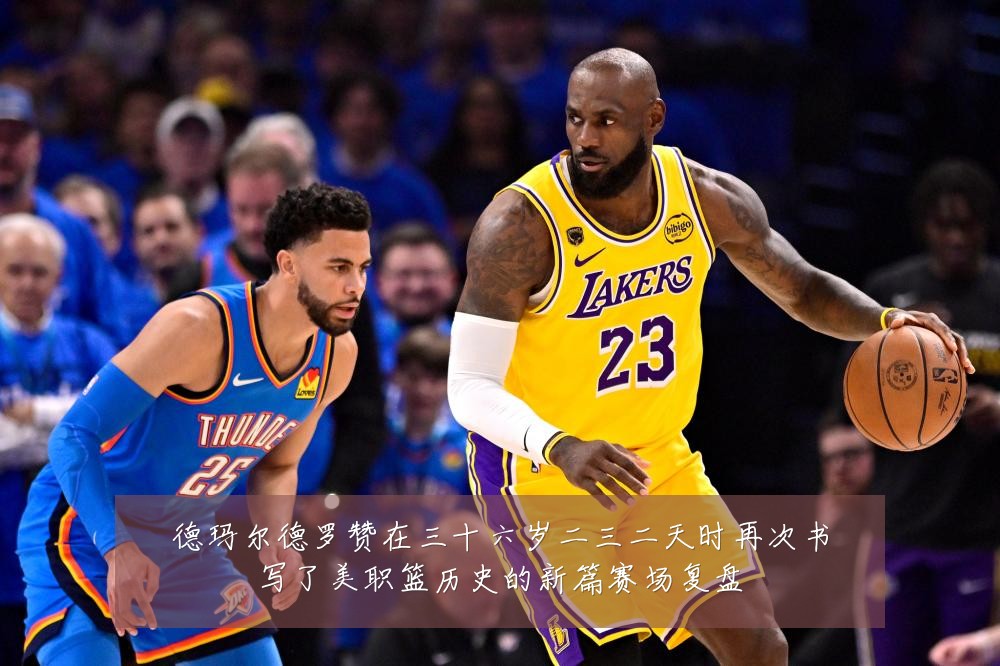 德玛尔德罗赞在三十六岁二三二天时再次书写了美职篮历史的新篇赛场复盘