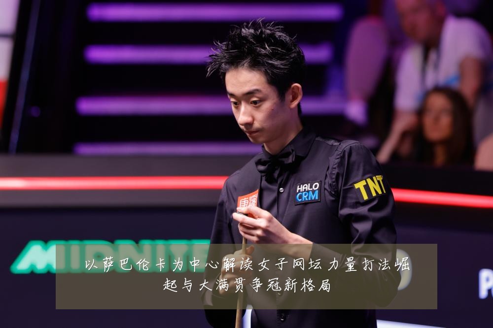 以萨巴伦卡为中心解读女子网坛力量打法崛起与大满贯争冠新格局